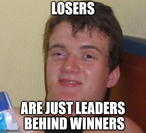 10 Guy | LOSERS ARE JUST LEADERS BEHIND WINNERS | image tagged in memes,10 guy | made w/ Imgflip meme maker