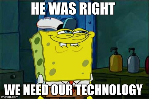 Don't You Squidward Meme | HE WAS RIGHT WE NEED OUR TECHNOLOGY | image tagged in memes,dont you squidward | made w/ Imgflip meme maker
