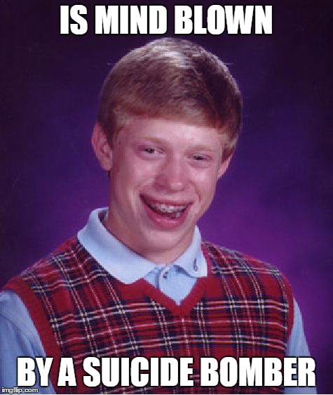 Bad Luck Brian | IS MIND BLOWN BY A SUICIDE BOMBER | image tagged in memes,bad luck brian | made w/ Imgflip meme maker