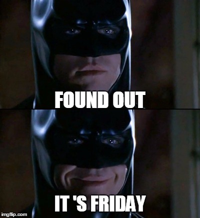Batman Smiles Meme | FOUND OUT IT 'S FRIDAY | image tagged in memes,batman smiles | made w/ Imgflip meme maker