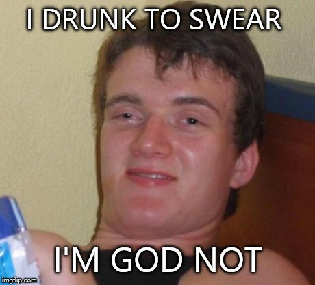 10 Guy Meme | I DRUNK TO SWEAR I'M GOD NOT | image tagged in memes,10 guy | made w/ Imgflip meme maker