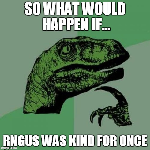 Philosoraptor Meme | SO WHAT WOULD HAPPEN IF... RNGUS WAS KIND FOR ONCE | image tagged in memes,philosoraptor | made w/ Imgflip meme maker