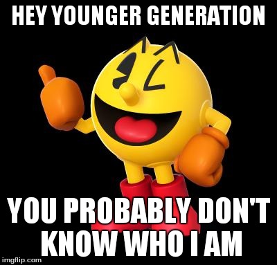 pacman_umadbro | HEY YOUNGER GENERATION YOU PROBABLY DON'T KNOW WHO I AM | image tagged in pacman,umadbro | made w/ Imgflip meme maker
