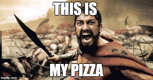 Sparta Leonidas | THIS IS MY PIZZA | image tagged in memes,sparta leonidas | made w/ Imgflip meme maker