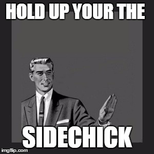 Kill Yourself Guy Meme | HOLD UP YOUR THE SIDECHICK | image tagged in memes,kill yourself guy | made w/ Imgflip meme maker