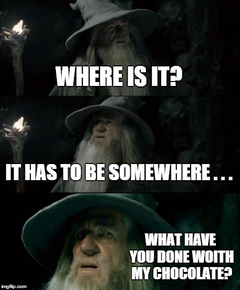 Confused Gandalf Meme | WHERE IS IT? IT HAS TO BE SOMEWHERE . . . WHAT HAVE YOU DONE WOITH MY CHOCOLATE? | image tagged in memes,confused gandalf | made w/ Imgflip meme maker