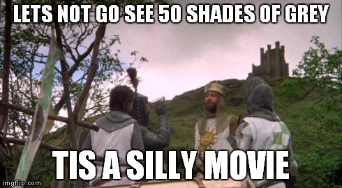 Camelot | LETS NOT GO SEE 50 SHADES OF GREY TIS A SILLY MOVIE | image tagged in camelot,50 shades of grey,monty python,holy grail | made w/ Imgflip meme maker