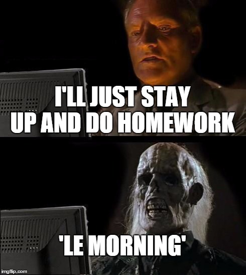 I'll Just Wait Here Meme | I'LL JUST STAY UP AND DO HOMEWORK 'LE MORNING' | image tagged in memes,ill just wait here | made w/ Imgflip meme maker