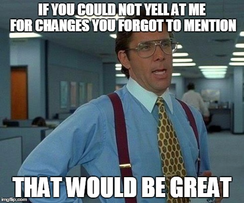 That Would Be Great | IF YOU COULD NOT YELL AT ME FOR CHANGES YOU FORGOT TO MENTION THAT WOULD BE GREAT | image tagged in memes,that would be great | made w/ Imgflip meme maker
