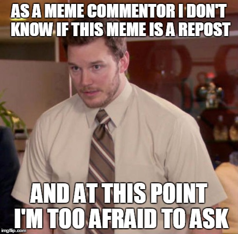 Afraid To Ask Andy | AS A MEME COMMENTOR I DON'T KNOW IF THIS MEME IS A REPOST AND AT THIS POINT I'M TOO AFRAID TO ASK | image tagged in and at this point i am to afraid to ask | made w/ Imgflip meme maker