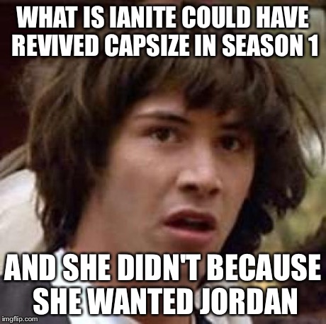 Conspiracy Keanu Meme | WHAT IS IANITE COULD HAVE REVIVED CAPSIZE IN SEASON 1 AND SHE DIDN'T BECAUSE SHE WANTED JORDAN | image tagged in memes,conspiracy keanu,TheRealmOfMianite | made w/ Imgflip meme maker