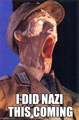 Nazi face melt | I DID NAZI THIS COMING | image tagged in nazi face melt | made w/ Imgflip meme maker