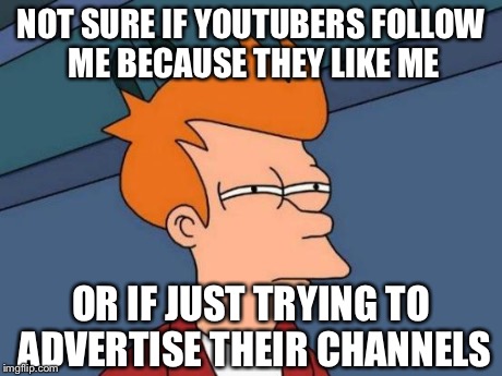 Futurama Fry | NOT SURE IF YOUTUBERS FOLLOW ME BECAUSE THEY LIKE ME OR IF JUST TRYING TO ADVERTISE THEIR CHANNELS | image tagged in memes,futurama fry | made w/ Imgflip meme maker