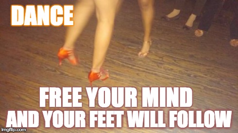 DANCE AND YOUR FEET WILL FOLLOW FREE YOUR MIND | image tagged in feet | made w/ Imgflip meme maker