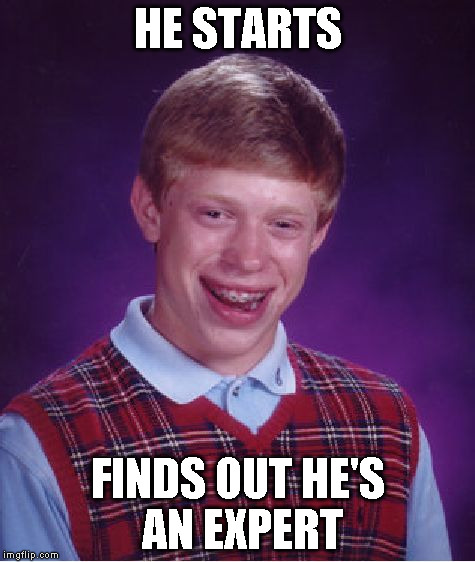 Bad Luck Brian Meme | HE STARTS FINDS OUT HE'S AN EXPERT | image tagged in memes,bad luck brian | made w/ Imgflip meme maker