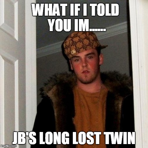 Scumbag Steve | WHAT IF I TOLD YOU IM...... JB'S LONG LOST TWIN | image tagged in memes,scumbag steve | made w/ Imgflip meme maker