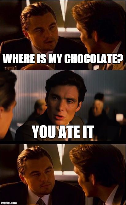 Inception Meme | WHERE IS MY CHOCOLATE? YOU ATE IT | image tagged in memes,inception | made w/ Imgflip meme maker