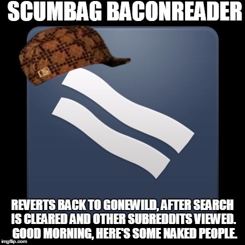 SCUMBAG BACONREADER REVERTS BACK TO GONEWILD, AFTER SEARCH IS CLEARED AND OTHER SUBREDDITS VIEWED.  GOOD MORNING, HERE'S SOME NAKED PEOPLE. | made w/ Imgflip meme maker