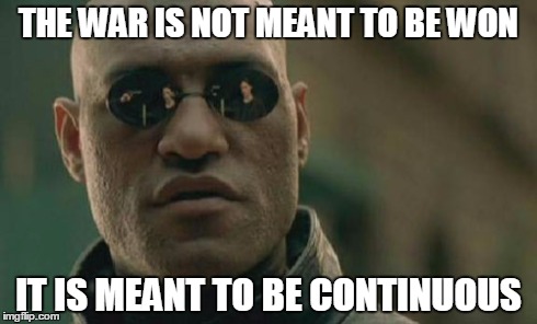 everlasting war, forever ongoing | THE WAR IS NOT MEANT TO BE WON IT IS MEANT TO BE CONTINUOUS | image tagged in memes,matrix morpheus | made w/ Imgflip meme maker