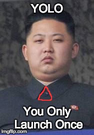 Kim Jong Un | YOLO You Only Launch Once | image tagged in kim jong un | made w/ Imgflip meme maker