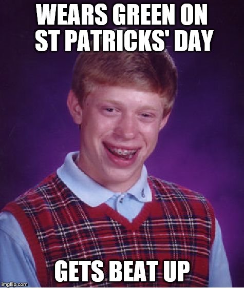 st Patricks' day | WEARS GREEN ON ST PATRICKS' DAY GETS BEAT UP | image tagged in memes,bad luck brian,st patrick's day | made w/ Imgflip meme maker