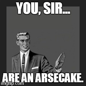 Kill Yourself Guy Meme | YOU, SIR... ARE AN ARSECAKE. | image tagged in memes,kill yourself guy | made w/ Imgflip meme maker