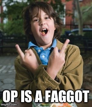 OP IS A F*GGOT | made w/ Imgflip meme maker