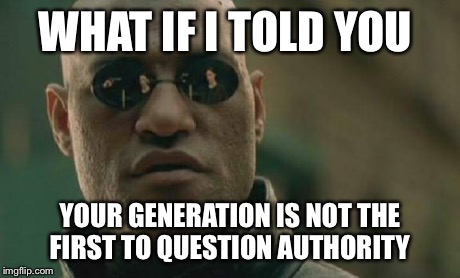 Matrix Morpheus Meme | WHAT IF I TOLD YOU YOUR GENERATION IS NOT THE FIRST TO QUESTION AUTHORITY | image tagged in memes,matrix morpheus | made w/ Imgflip meme maker