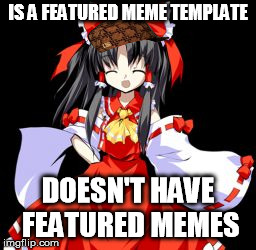 Reimu Hakurei | IS A FEATURED MEME TEMPLATE DOESN'T HAVE FEATURED MEMES | image tagged in memes,reimu hakurei,scumbag | made w/ Imgflip meme maker