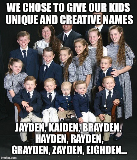 The poor kids will probably change their names eventually | WE CHOSE TO GIVE OUR KIDS UNIQUE AND CREATIVE NAMES JAYDEN, KAIDEN, BRAYDEN, HAYDEN, RAYDEN, GRAYDEN, ZAYDEN, EIGHDEN… | image tagged in parenting,parents,original,why | made w/ Imgflip meme maker