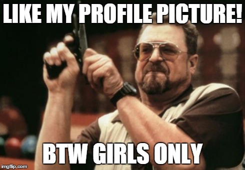 Am I The Only One Around Here Meme | LIKE MY PROFILE PICTURE! BTW GIRLS ONLY | image tagged in memes,am i the only one around here | made w/ Imgflip meme maker