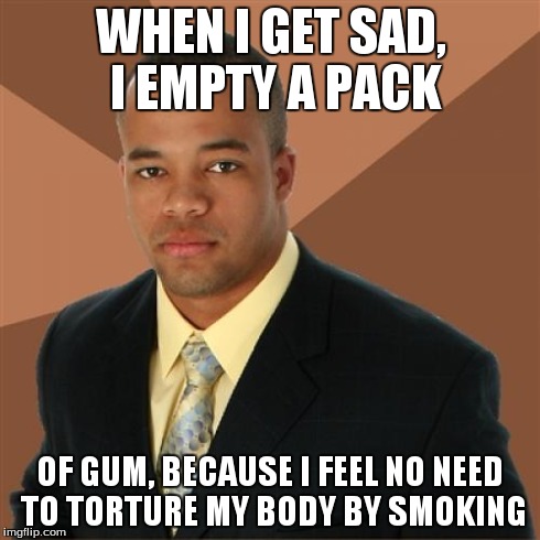 Successful Black Man | WHEN I GET SAD, I EMPTY A PACK OF GUM, BECAUSE I FEEL NO NEED TO TORTURE MY BODY BY SMOKING | image tagged in memes,successful black man | made w/ Imgflip meme maker