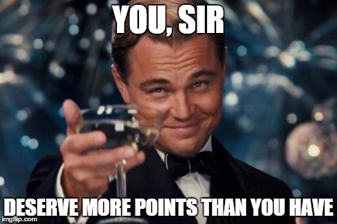 Leonardo Dicaprio Cheers Meme | YOU, SIR DESERVE MORE POINTS THAN YOU HAVE | image tagged in memes,leonardo dicaprio cheers | made w/ Imgflip meme maker