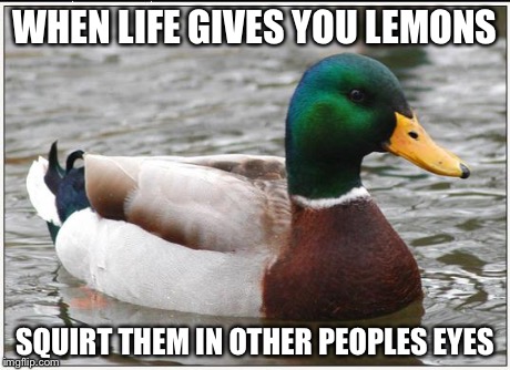 Actual Advice Mallard Meme | WHEN LIFE GIVES YOU LEMONS SQUIRT THEM IN OTHER PEOPLES EYES | image tagged in memes,actual advice mallard | made w/ Imgflip meme maker
