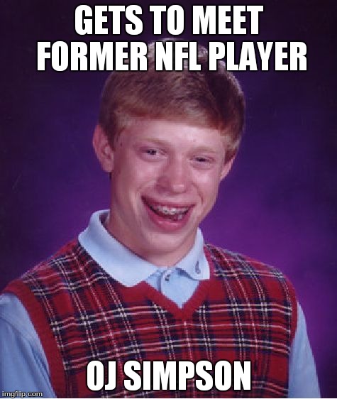 Bad Luck Brian Meme | GETS TO MEET FORMER NFL PLAYER OJ SIMPSON | image tagged in memes,bad luck brian | made w/ Imgflip meme maker