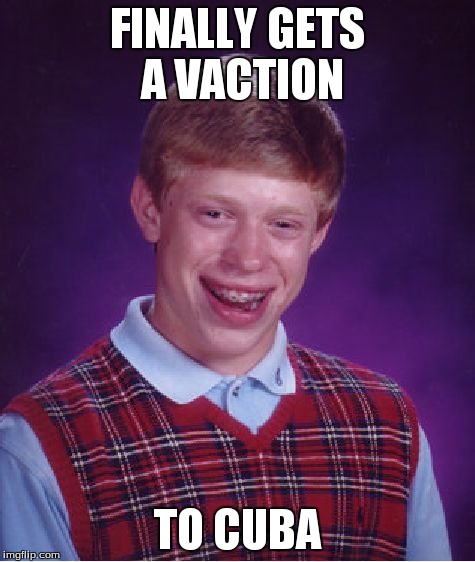 Bad Luck Brian | FINALLY GETS A VACTION TO CUBA | image tagged in memes,bad luck brian | made w/ Imgflip meme maker