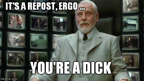 The Architect | IT'S A REPOST, ERGO ... YOU'RE A DICK | image tagged in architect matrix,repost | made w/ Imgflip meme maker
