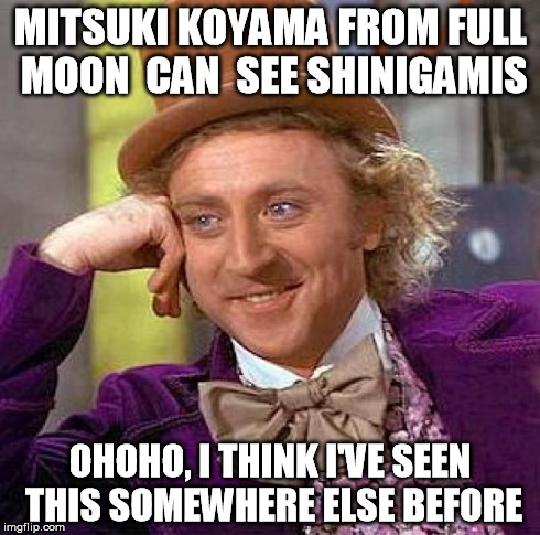 Creepy Condescending Wonka Meme | MITSUKI KOYAMA FROM FULL MOON 
CAN
 SEE SHINIGAMIS OHOHO, I THINK I'VE SEEN THIS SOMEWHERE ELSE BEFORE | image tagged in memes,creepy condescending wonka | made w/ Imgflip meme maker