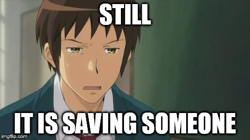 Kyon WTF | STILL IT IS SAVING SOMEONE | image tagged in kyon wtf | made w/ Imgflip meme maker