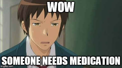 Kyon WTF | WOW SOMEONE NEEDS MEDICATION | image tagged in kyon wtf | made w/ Imgflip meme maker