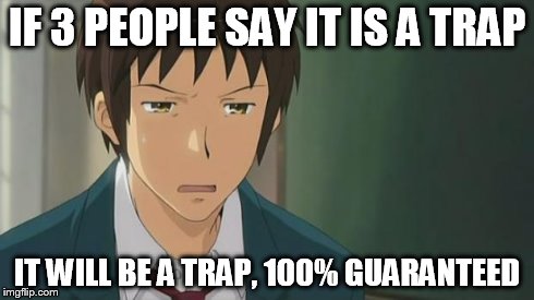 Kyon WTF | IF 3 PEOPLE SAY IT IS A TRAP IT WILL BE A TRAP, 100% GUARANTEED | image tagged in kyon wtf | made w/ Imgflip meme maker