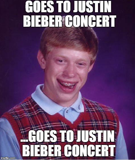 Why has no one else thought of this? | GOES TO JUSTIN BIEBER CONCERT ...GOES TO JUSTIN BIEBER CONCERT | image tagged in memes,bad luck brian | made w/ Imgflip meme maker