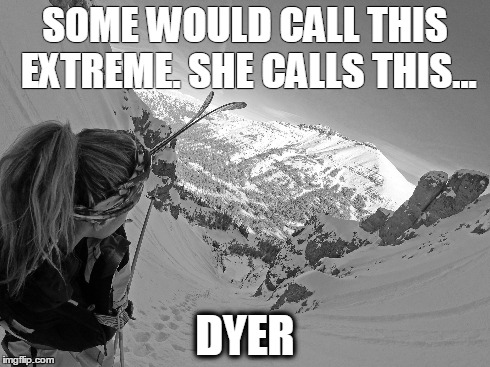 SOME WOULD CALL THIS EXTREME. SHE CALLS THIS... DYER | image tagged in skiing | made w/ Imgflip meme maker