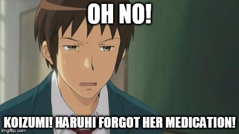 Kyon WTF | OH NO! KOIZUMI! HARUHI FORGOT HER MEDICATION! | image tagged in kyon wtf | made w/ Imgflip meme maker