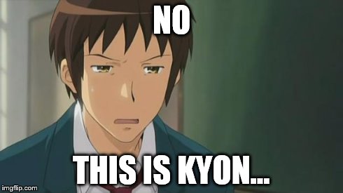 Kyon WTF | NO THIS IS KYON... | image tagged in kyon wtf | made w/ Imgflip meme maker