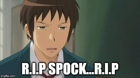 Kyon WTF | R.I.P SPOCK...R.I.P | image tagged in kyon wtf | made w/ Imgflip meme maker