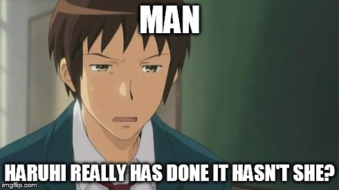 Kyon WTF | MAN HARUHI REALLY HAS DONE IT HASN'T SHE? | image tagged in kyon wtf | made w/ Imgflip meme maker