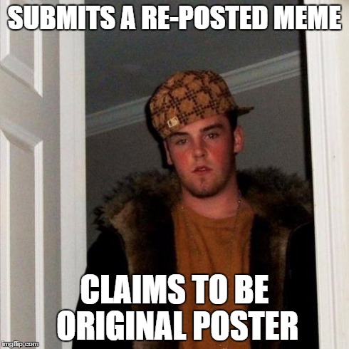 Scumbag Steve | SUBMITS A RE-POSTED MEME CLAIMS TO BE ORIGINAL POSTER | image tagged in memes,scumbag steve | made w/ Imgflip meme maker