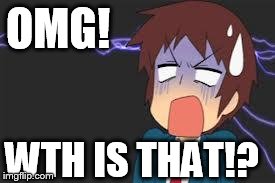 Kyon shocked | OMG! WTH IS THAT!? | image tagged in kyon shocked | made w/ Imgflip meme maker