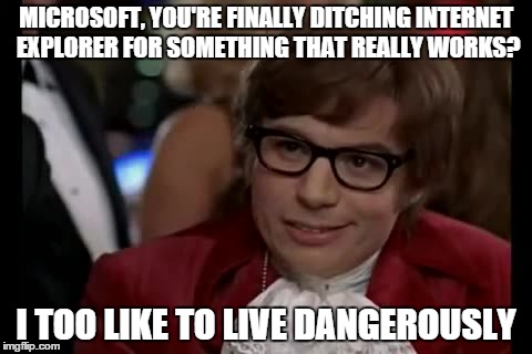 I Too Like To Live Dangerously | MICROSOFT, YOU'RE FINALLY DITCHING INTERNET EXPLORER FOR SOMETHING THAT REALLY WORKS? I TOO LIKE TO LIVE DANGEROUSLY | image tagged in memes,i too like to live dangerously | made w/ Imgflip meme maker